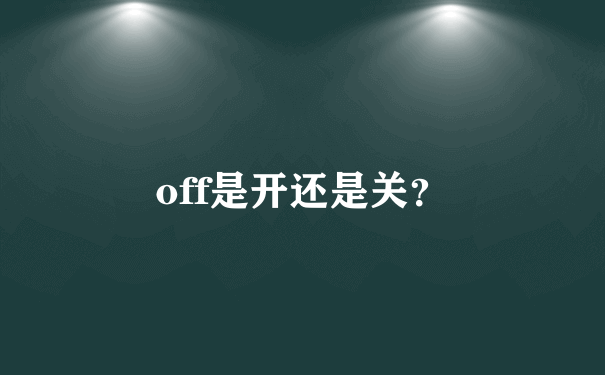 off是开还是关？