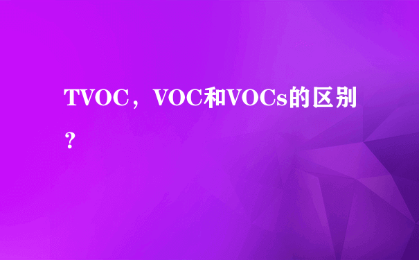 TVOC，VOC和VOCs的区别？