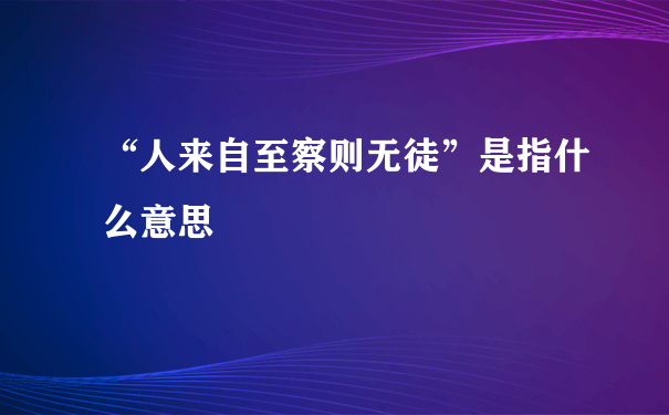 “人来自至察则无徒”是指什么意思