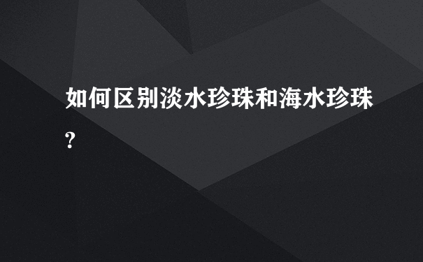 如何区别淡水珍珠和海水珍珠?