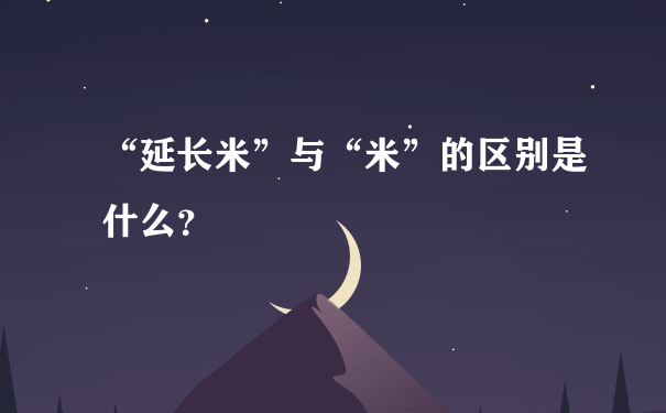 “延长米”与“米”的区别是什么？