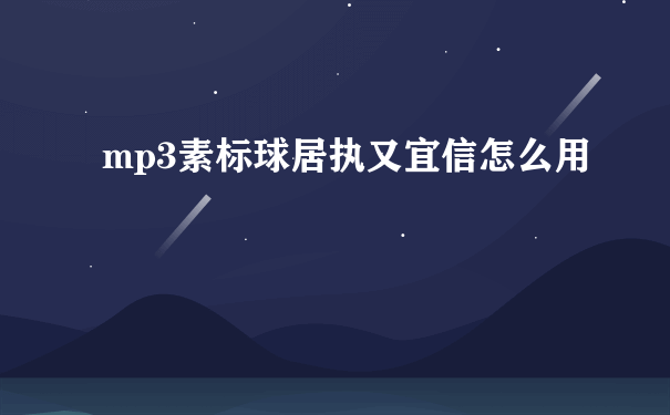 mp3素标球居执又宜信怎么用