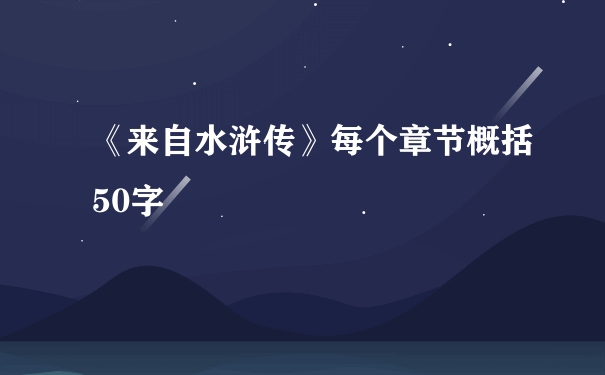 《来自水浒传》每个章节概括50字