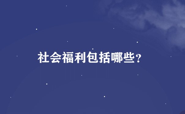 社会福利包括哪些？