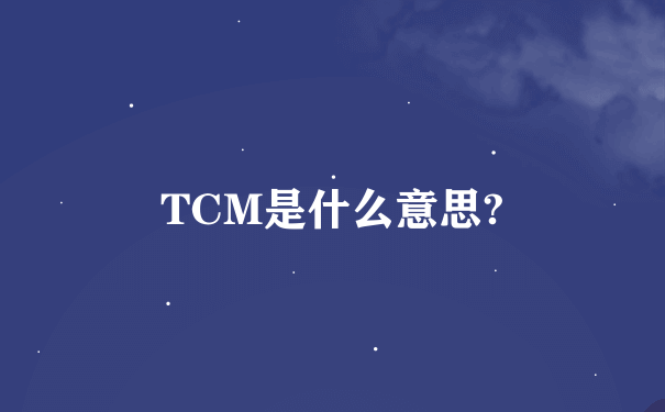 TCM是什么意思?