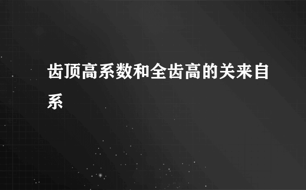 齿顶高系数和全齿高的关来自系