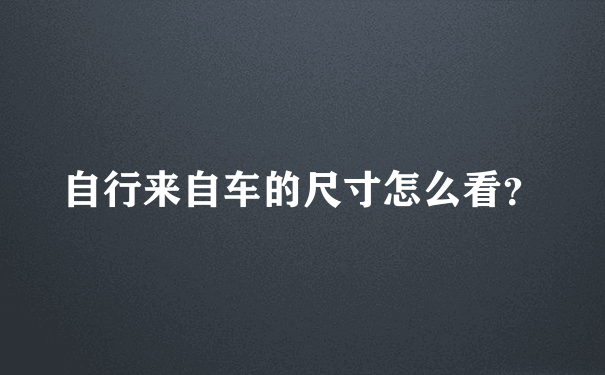 自行来自车的尺寸怎么看？