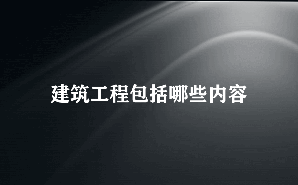 建筑工程包括哪些内容