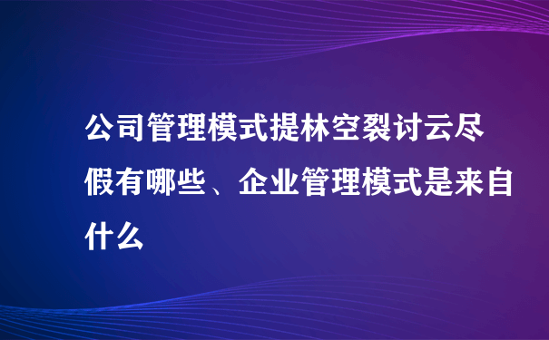 公司管理模式提林空裂讨云尽假有哪些、企业管理模式是来自什么