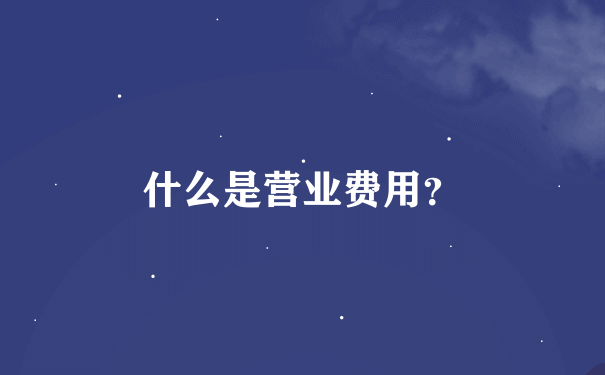 什么是营业费用？