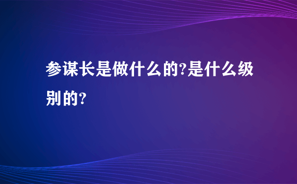 参谋长是做什么的?是什么级别的?