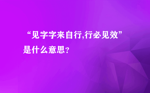 “见字字来自行,行必见效”是什么意思？