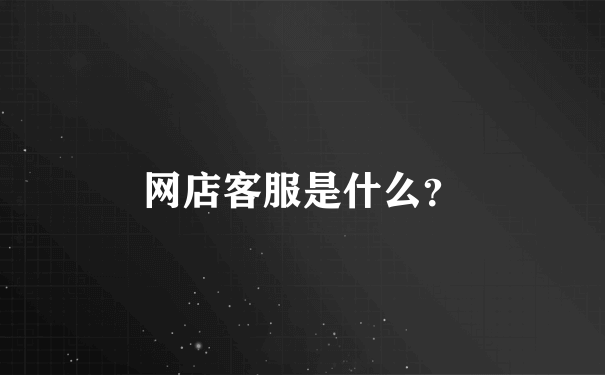 网店客服是什么？