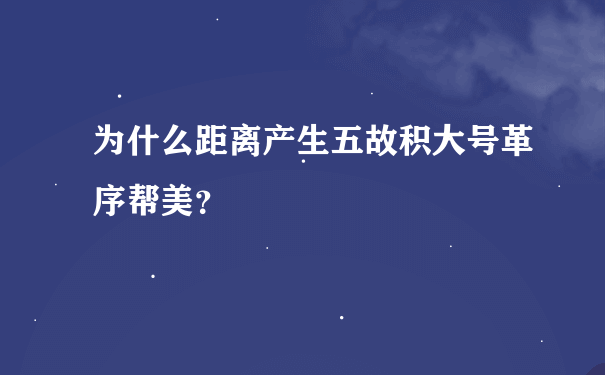 为什么距离产生五故积大号革序帮美？