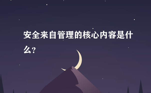 安全来自管理的核心内容是什么？