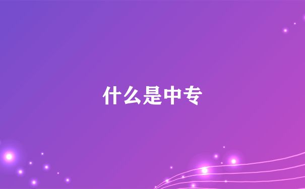 什么是中专