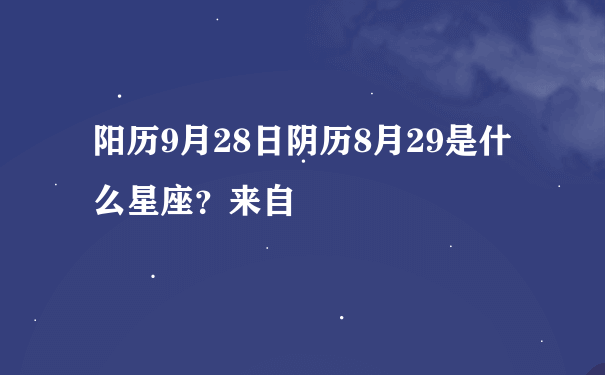 阳历9月28日阴历8月29是什么星座？来自