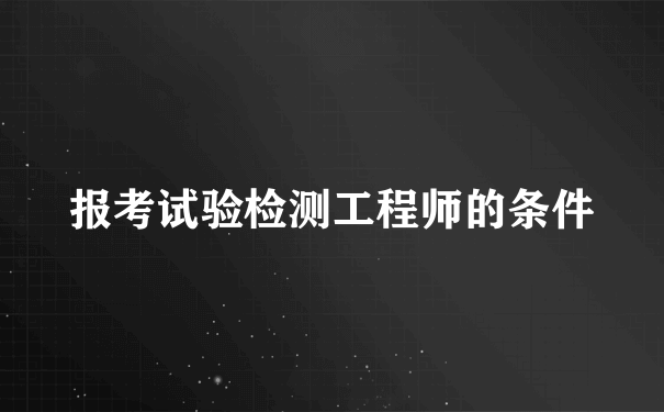 报考试验检测工程师的条件