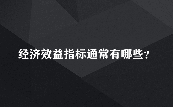 经济效益指标通常有哪些？