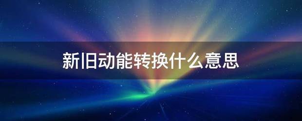 新旧动能体汽转换什么意思