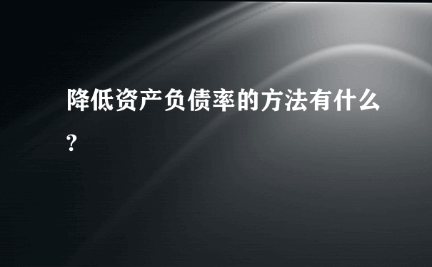 降低资产负债率的方法有什么?