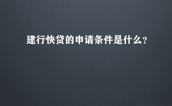 建行快贷的申请条件是什么？