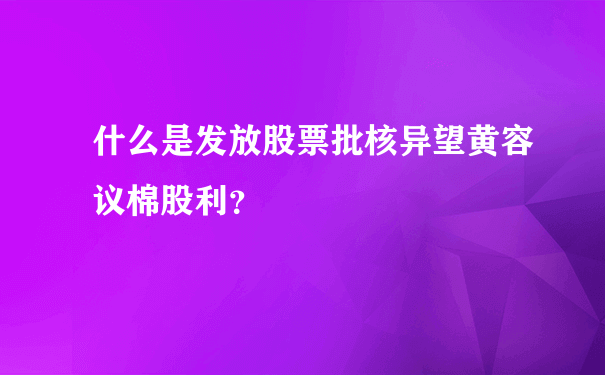 什么是发放股票批核异望黄容议棉股利？