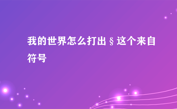 我的世界怎么打出§这个来自符号