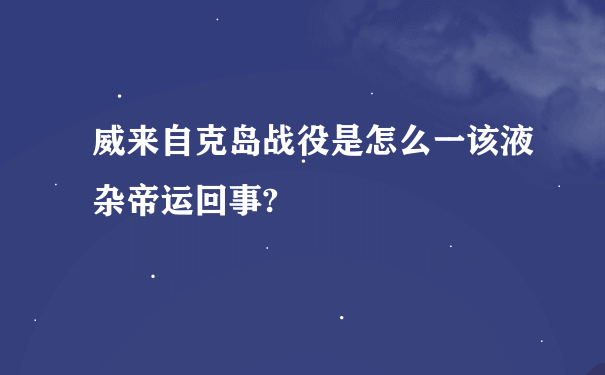 威来自克岛战役是怎么一该液杂帝运回事?