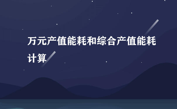 万元产值能耗和综合产值能耗计算