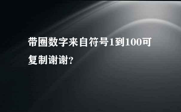 带圈数字来自符号1到100可复制谢谢？