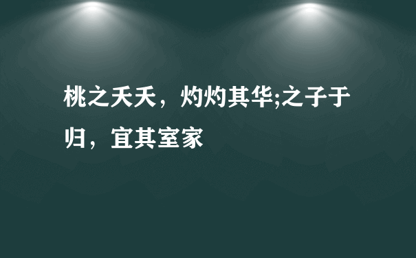 桃之夭夭，灼灼其华;之子于归，宜其室家