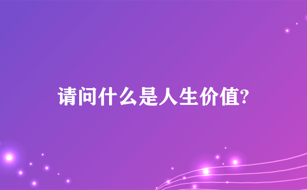 请问什么是人生价值?