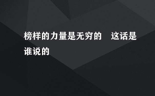 榜样的力量是无穷的 这话是谁说的