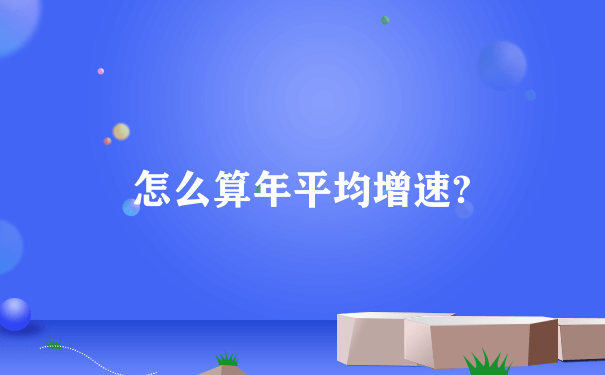 怎么算年平均增速?