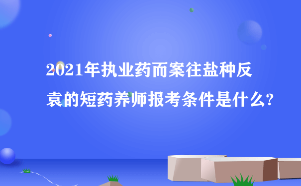 2021年执业药而案往盐种反袁的短药养师报考条件是什么?