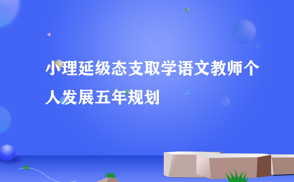 小理延级态支取学语文教师个人发展五年规划