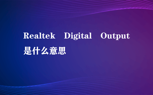 Realtek Digital Output是什么意思