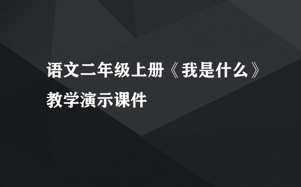 语文二年级上册《我是什么》教学演示课件