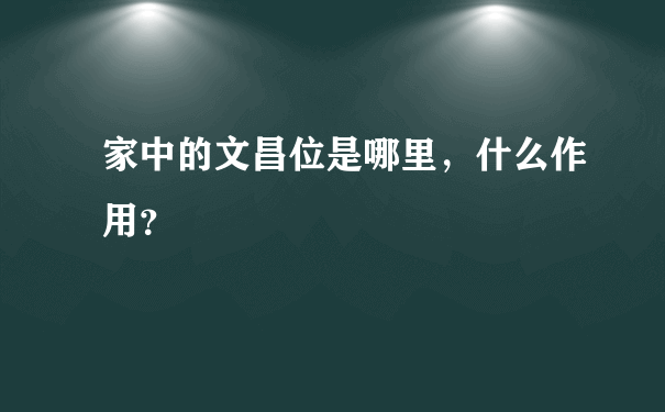 家中的文昌位是哪里，什么作用？