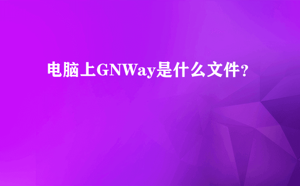 电脑上GNWay是什么文件？