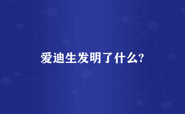 爱迪生发明了什么?