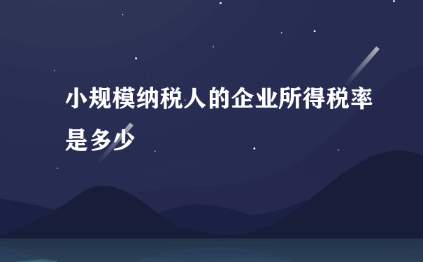 小规模纳税人的企业所得税率是多少