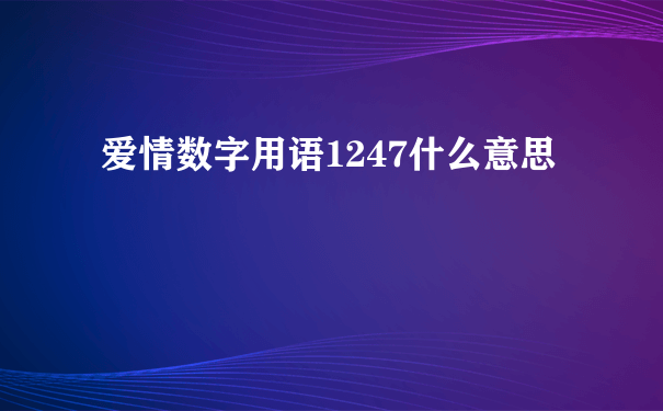 爱情数字用语1247什么意思