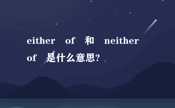 either of 和 neither of 是什么意思?