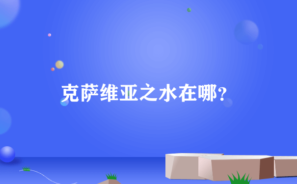 克萨维亚之水在哪？