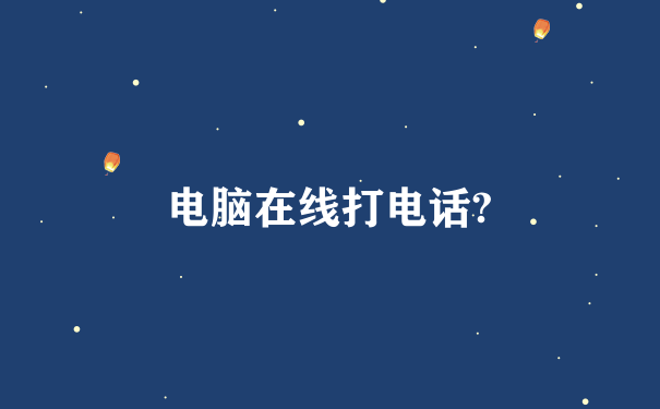 电脑在线打电话?