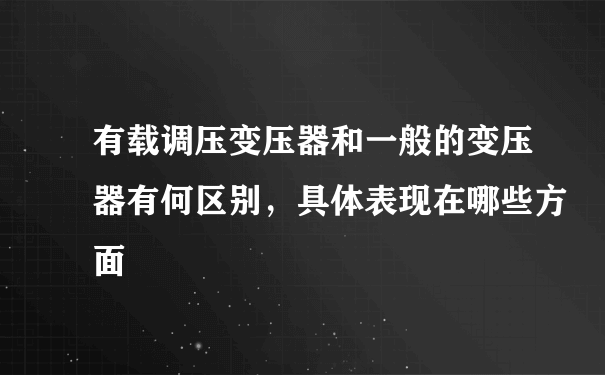 有载调压变压器和一般的变压器有何区别，具体表现在哪些方面