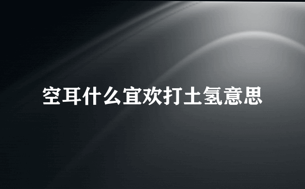 空耳什么宜欢打土氢意思