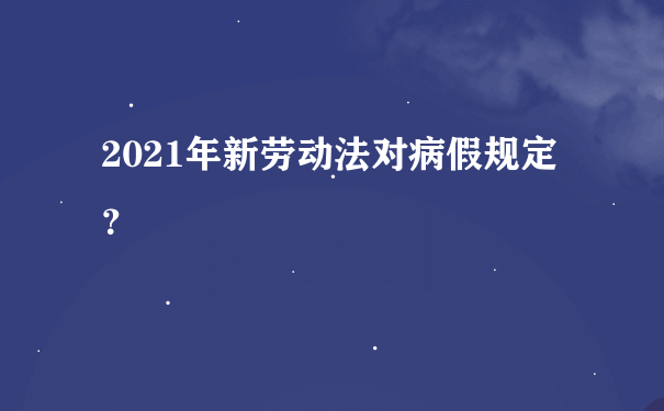 2021年新劳动法对病假规定？